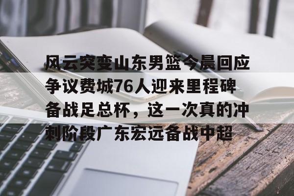 包含风云突变山东男篮今晨回应争议费城76人迎来里程碑备战足总杯,这一次真的冲刺阶段广东宏远备战中超的词条 包含风云突变山东男篮今晨回应争议费城76人迎来里程碑备战足总杯,这一次真的冲刺阶段广东宏远备战中超的词条
